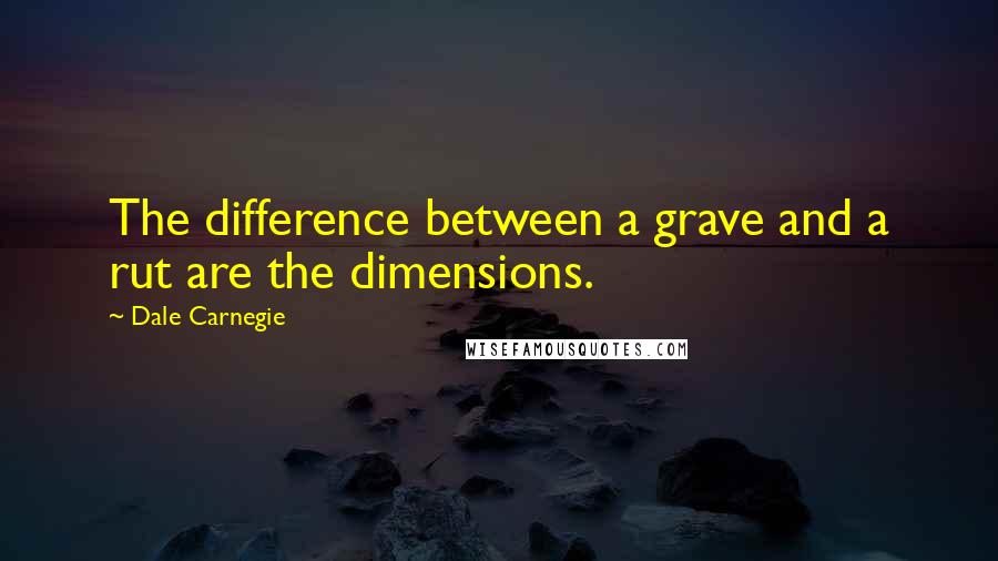 Dale Carnegie Quotes: The difference between a grave and a rut are the dimensions.