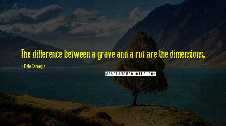 Dale Carnegie Quotes: The difference between a grave and a rut are the dimensions.