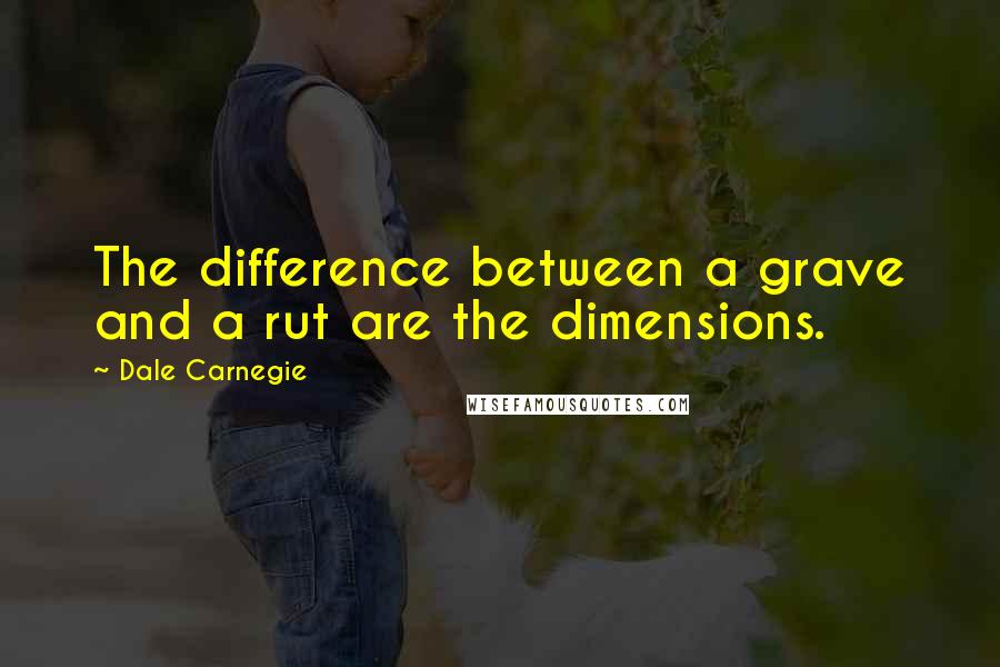 Dale Carnegie Quotes: The difference between a grave and a rut are the dimensions.