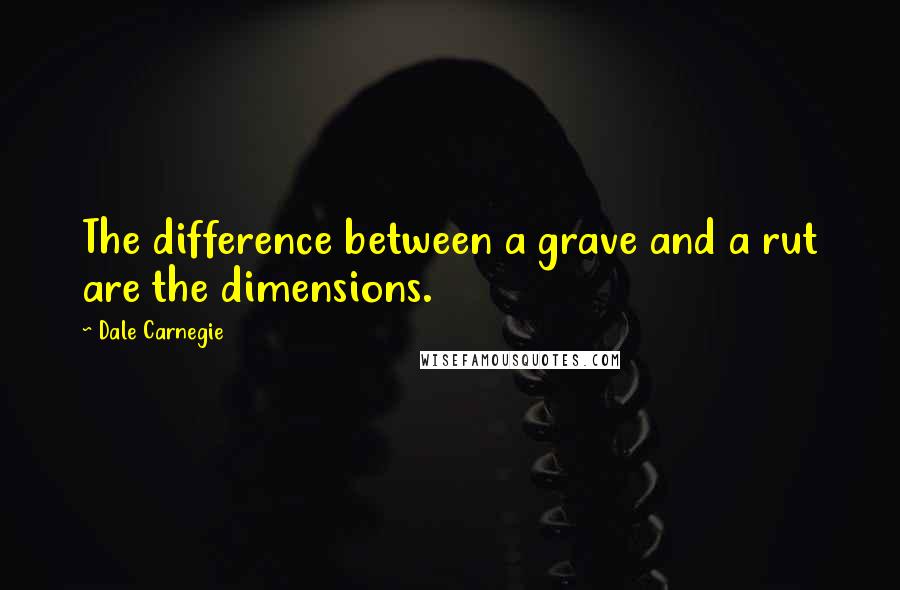 Dale Carnegie Quotes: The difference between a grave and a rut are the dimensions.