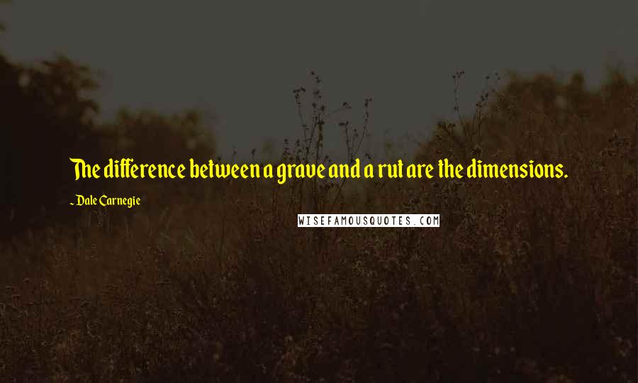 Dale Carnegie Quotes: The difference between a grave and a rut are the dimensions.