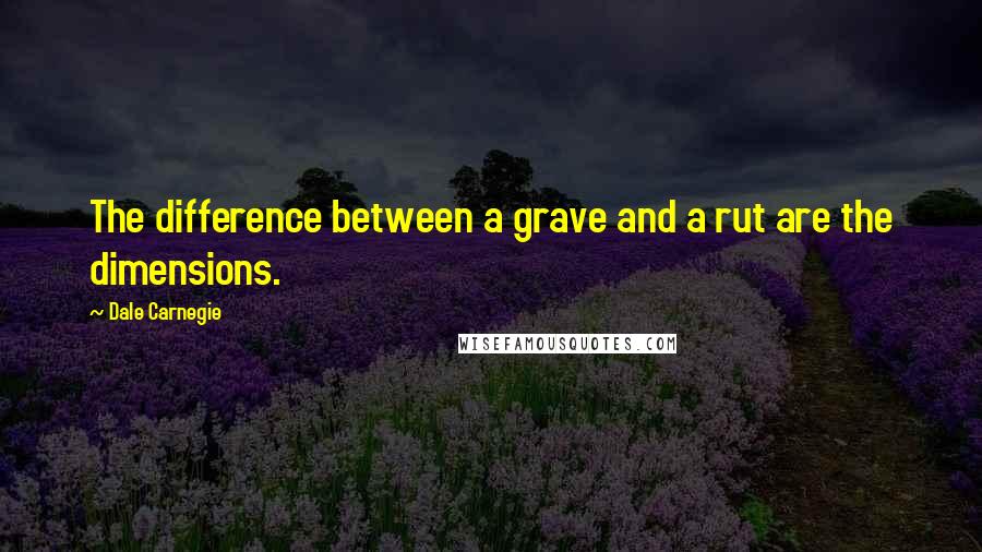 Dale Carnegie Quotes: The difference between a grave and a rut are the dimensions.