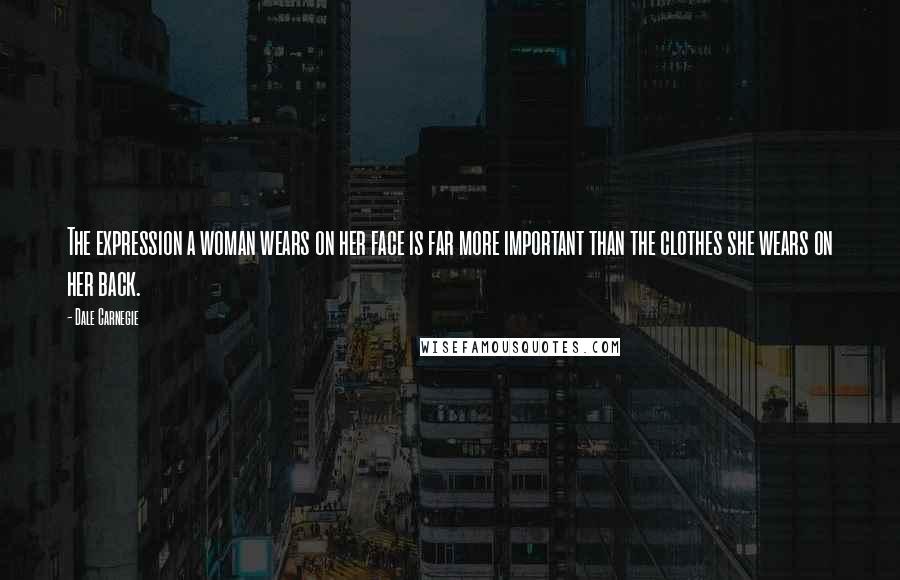 Dale Carnegie Quotes: The expression a woman wears on her face is far more important than the clothes she wears on her back.