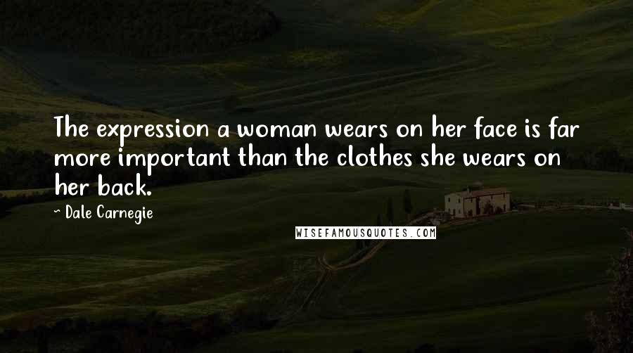 Dale Carnegie Quotes: The expression a woman wears on her face is far more important than the clothes she wears on her back.