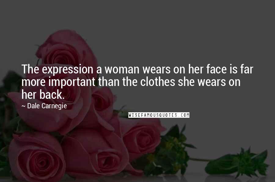 Dale Carnegie Quotes: The expression a woman wears on her face is far more important than the clothes she wears on her back.
