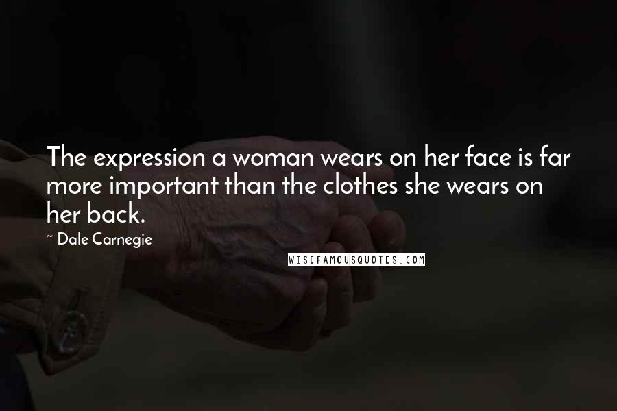 Dale Carnegie Quotes: The expression a woman wears on her face is far more important than the clothes she wears on her back.