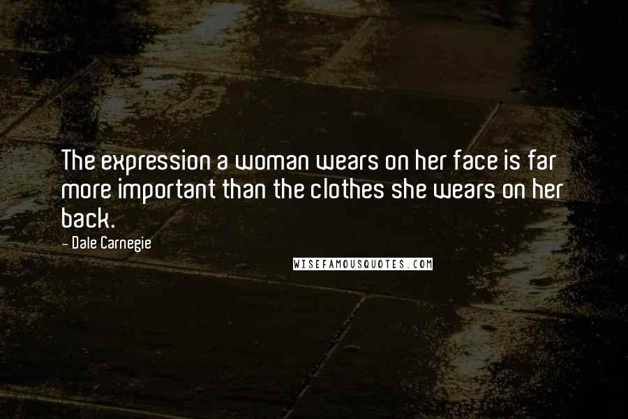 Dale Carnegie Quotes: The expression a woman wears on her face is far more important than the clothes she wears on her back.
