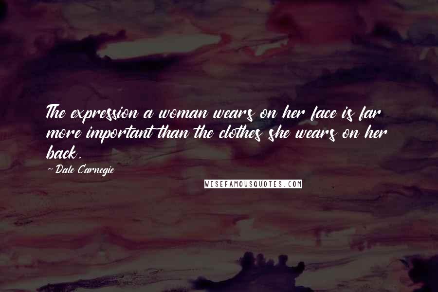 Dale Carnegie Quotes: The expression a woman wears on her face is far more important than the clothes she wears on her back.