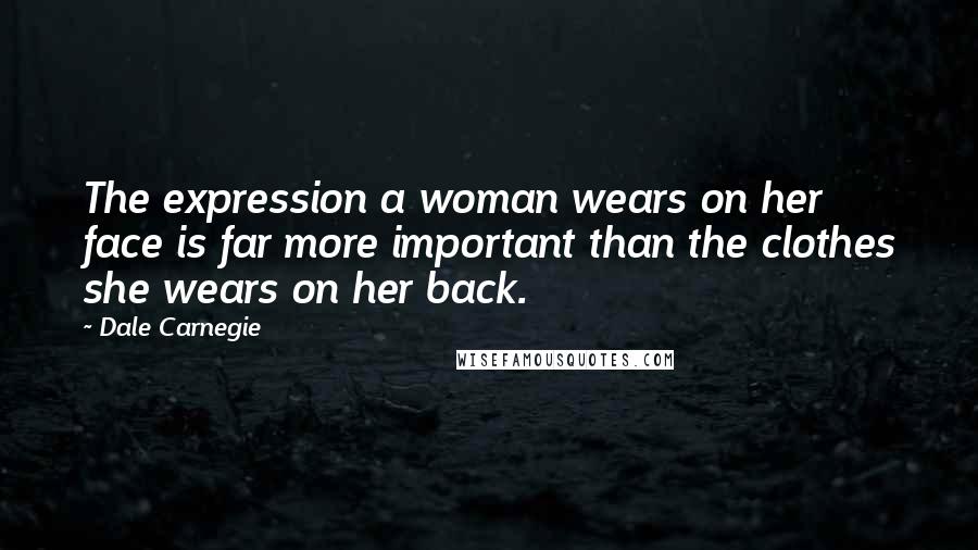 Dale Carnegie Quotes: The expression a woman wears on her face is far more important than the clothes she wears on her back.