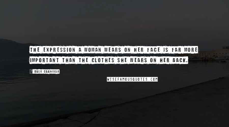 Dale Carnegie Quotes: The expression a woman wears on her face is far more important than the clothes she wears on her back.