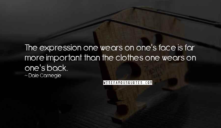 Dale Carnegie Quotes: The expression one wears on one's face is far more important than the clothes one wears on one's back.