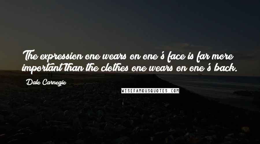 Dale Carnegie Quotes: The expression one wears on one's face is far more important than the clothes one wears on one's back.