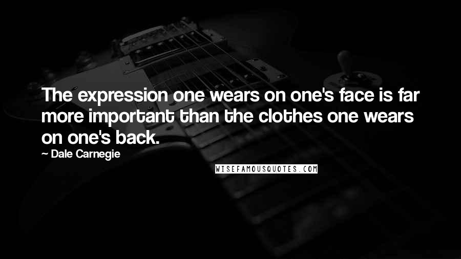 Dale Carnegie Quotes: The expression one wears on one's face is far more important than the clothes one wears on one's back.