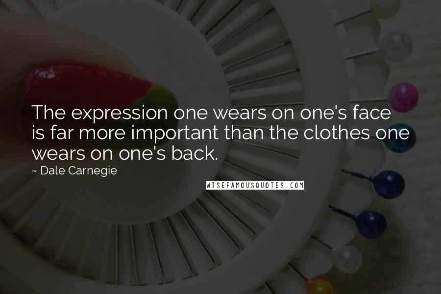 Dale Carnegie Quotes: The expression one wears on one's face is far more important than the clothes one wears on one's back.