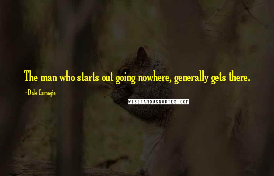 Dale Carnegie Quotes: The man who starts out going nowhere, generally gets there.