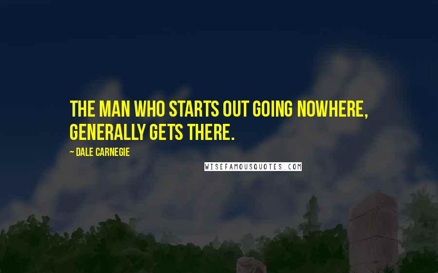 Dale Carnegie Quotes: The man who starts out going nowhere, generally gets there.
