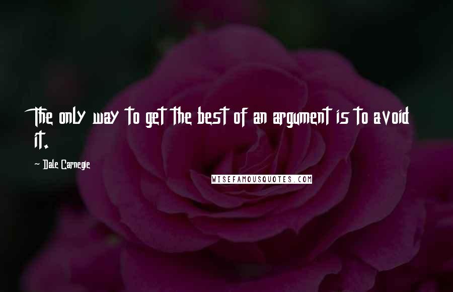 Dale Carnegie Quotes: The only way to get the best of an argument is to avoid it.