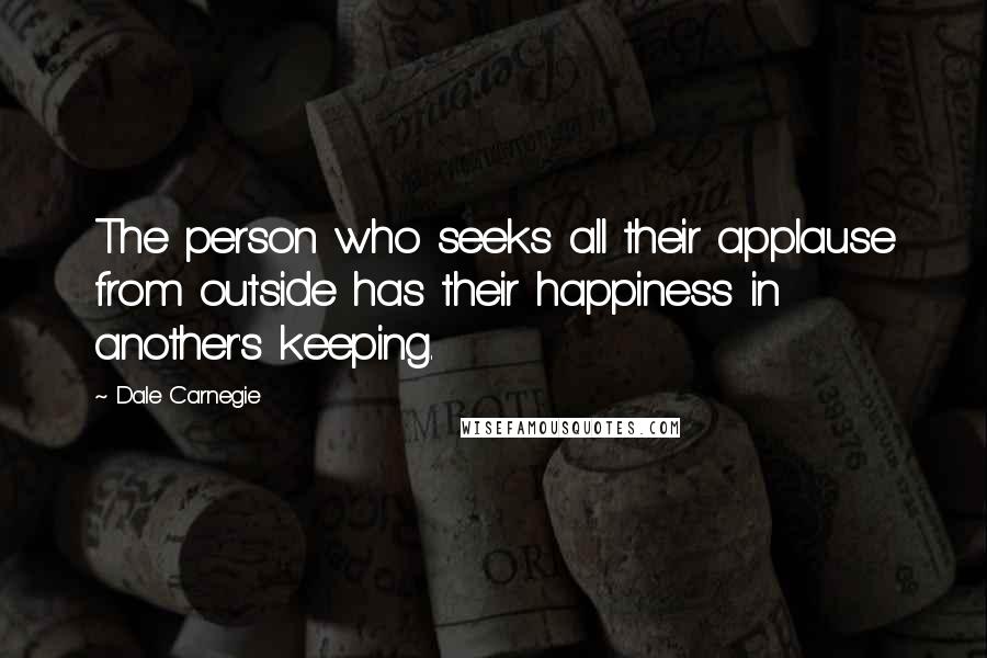 Dale Carnegie Quotes: The person who seeks all their applause from outside has their happiness in another's keeping.