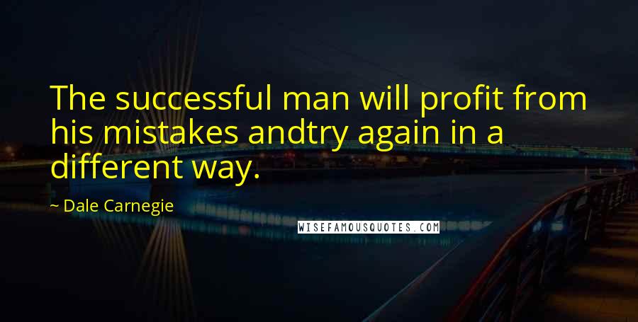 Dale Carnegie Quotes: The successful man will profit from his mistakes andtry again in a different way.