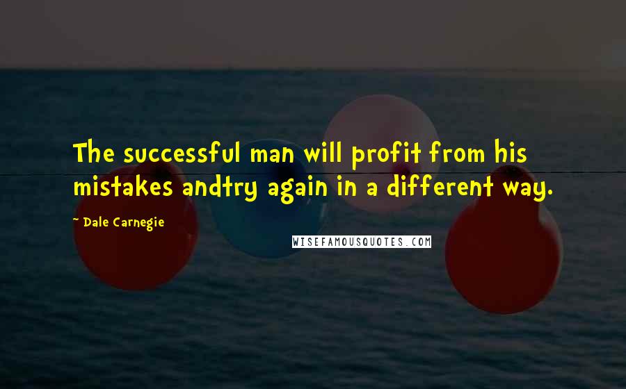 Dale Carnegie Quotes: The successful man will profit from his mistakes andtry again in a different way.