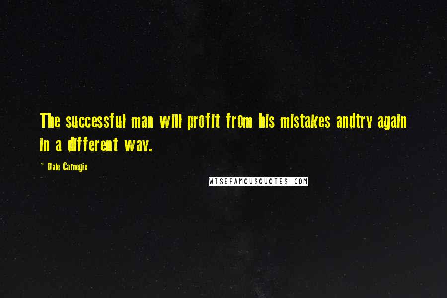 Dale Carnegie Quotes: The successful man will profit from his mistakes andtry again in a different way.