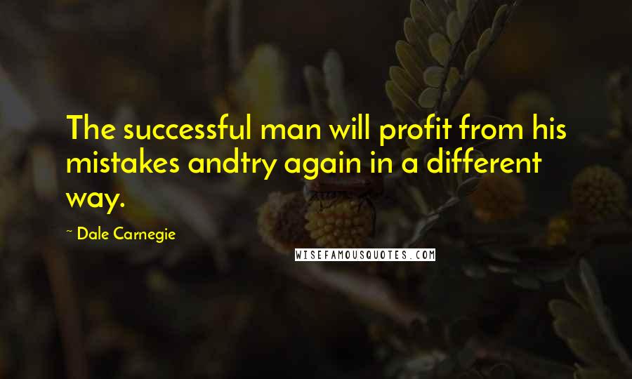 Dale Carnegie Quotes: The successful man will profit from his mistakes andtry again in a different way.