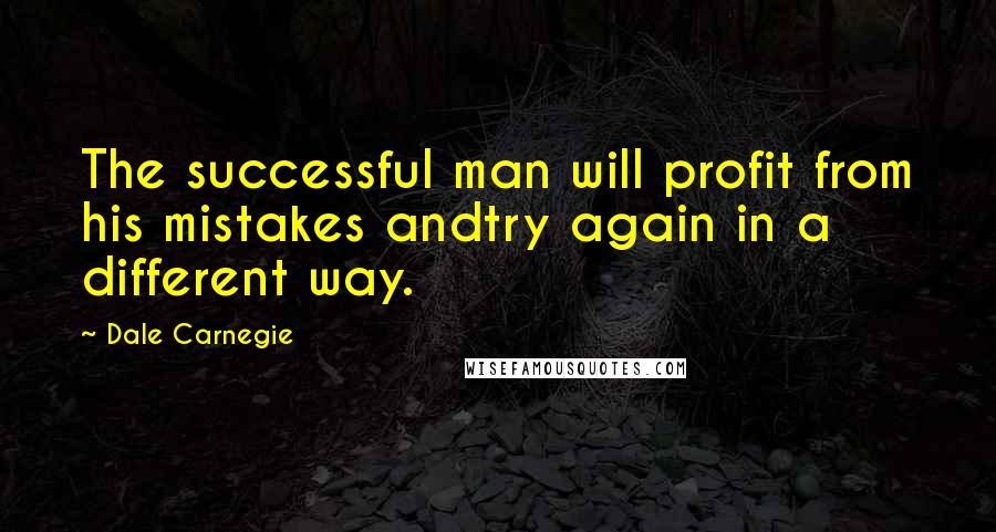 Dale Carnegie Quotes: The successful man will profit from his mistakes andtry again in a different way.