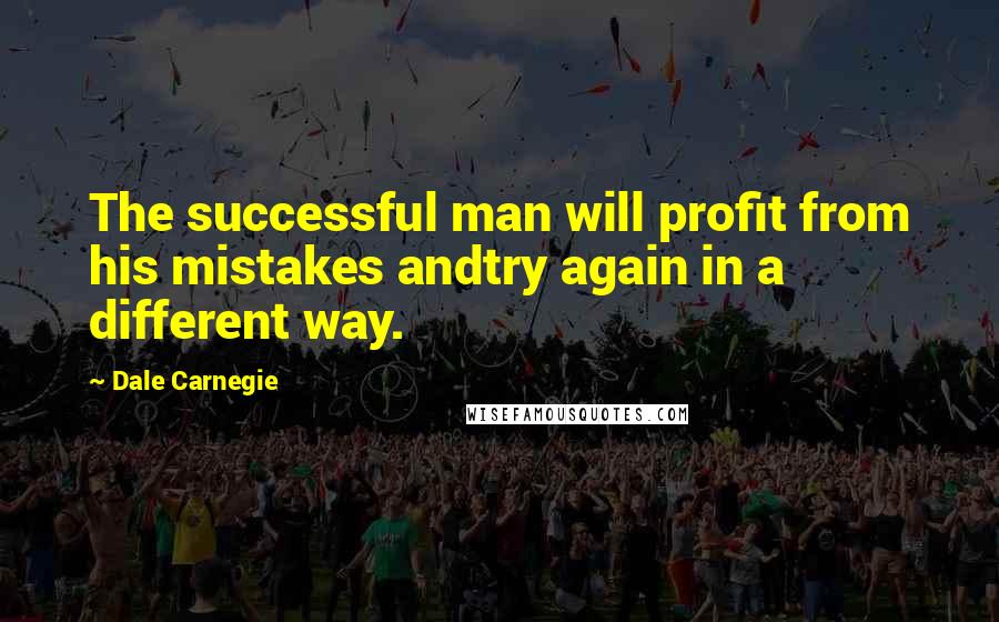 Dale Carnegie Quotes: The successful man will profit from his mistakes andtry again in a different way.