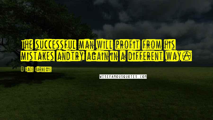 Dale Carnegie Quotes: The successful man will profit from his mistakes andtry again in a different way.