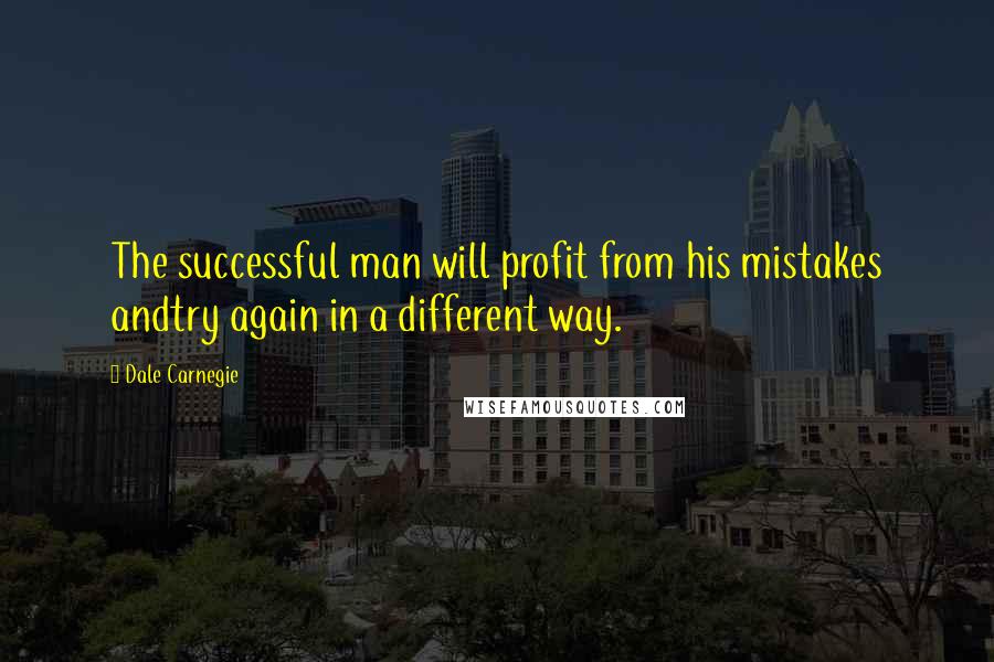 Dale Carnegie Quotes: The successful man will profit from his mistakes andtry again in a different way.