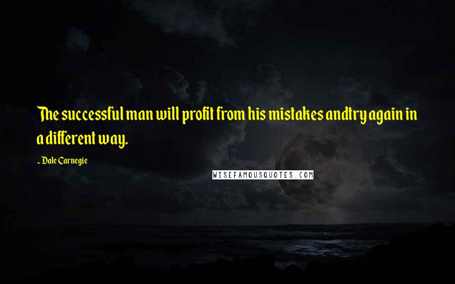 Dale Carnegie Quotes: The successful man will profit from his mistakes andtry again in a different way.