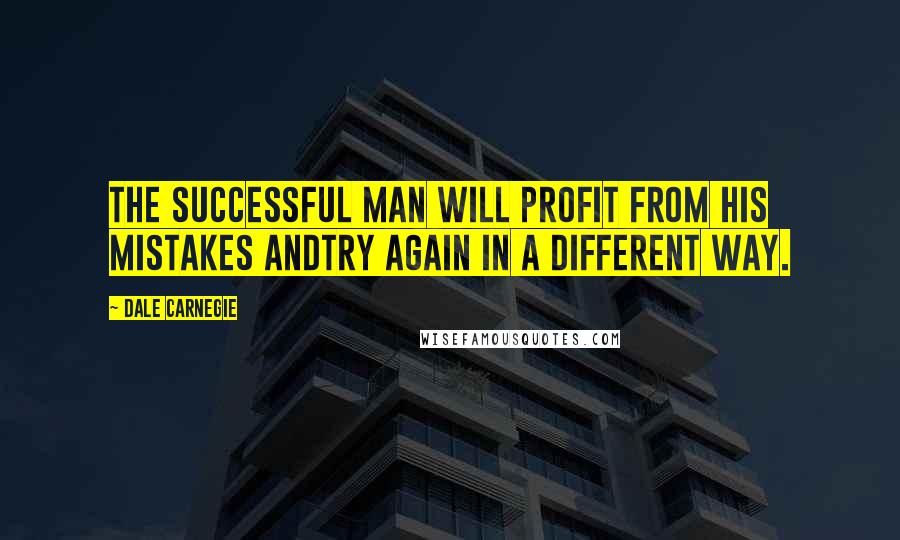 Dale Carnegie Quotes: The successful man will profit from his mistakes andtry again in a different way.