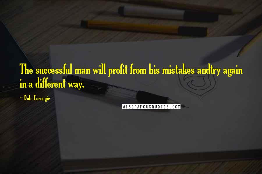 Dale Carnegie Quotes: The successful man will profit from his mistakes andtry again in a different way.