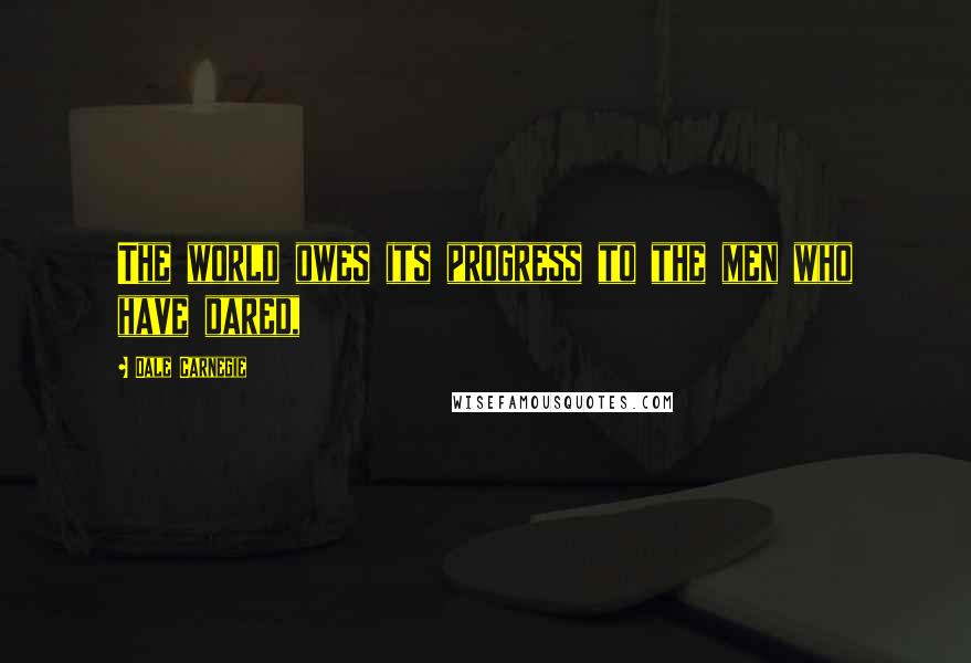 Dale Carnegie Quotes: The world owes its progress to the men who have dared,