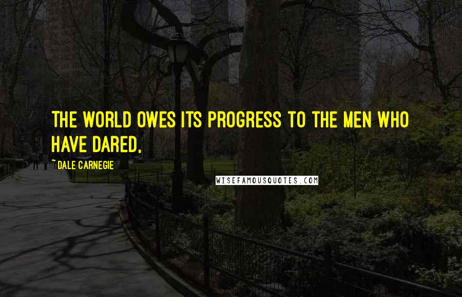Dale Carnegie Quotes: The world owes its progress to the men who have dared,