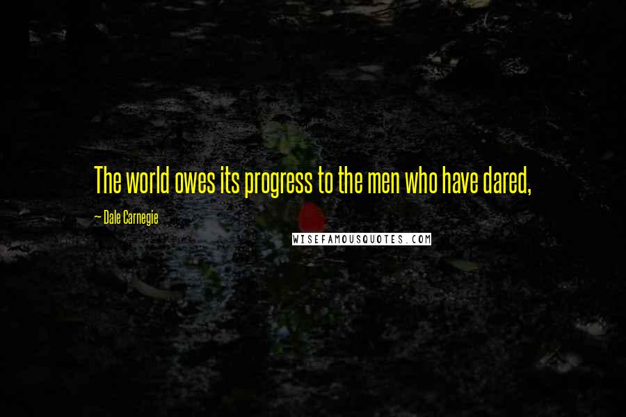 Dale Carnegie Quotes: The world owes its progress to the men who have dared,