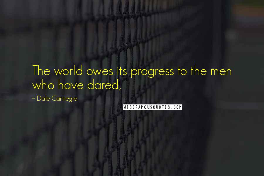 Dale Carnegie Quotes: The world owes its progress to the men who have dared,