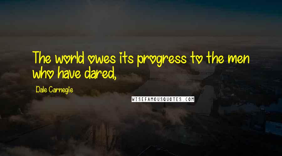 Dale Carnegie Quotes: The world owes its progress to the men who have dared,