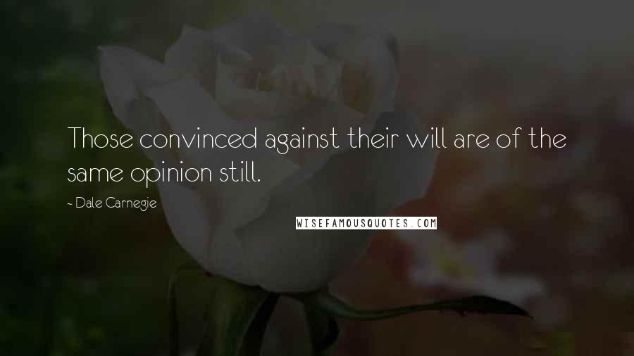 Dale Carnegie Quotes: Those convinced against their will are of the same opinion still.