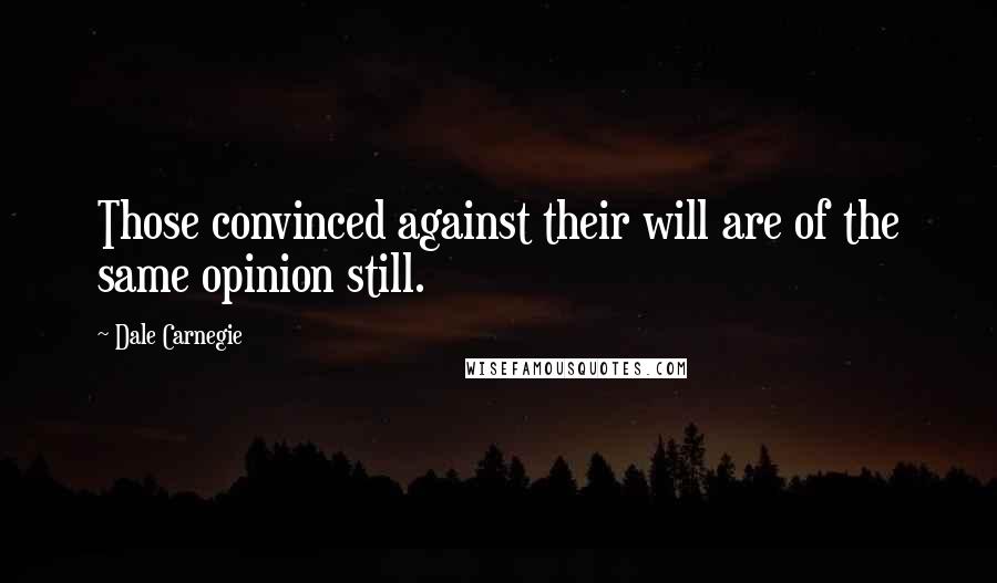 Dale Carnegie Quotes: Those convinced against their will are of the same opinion still.