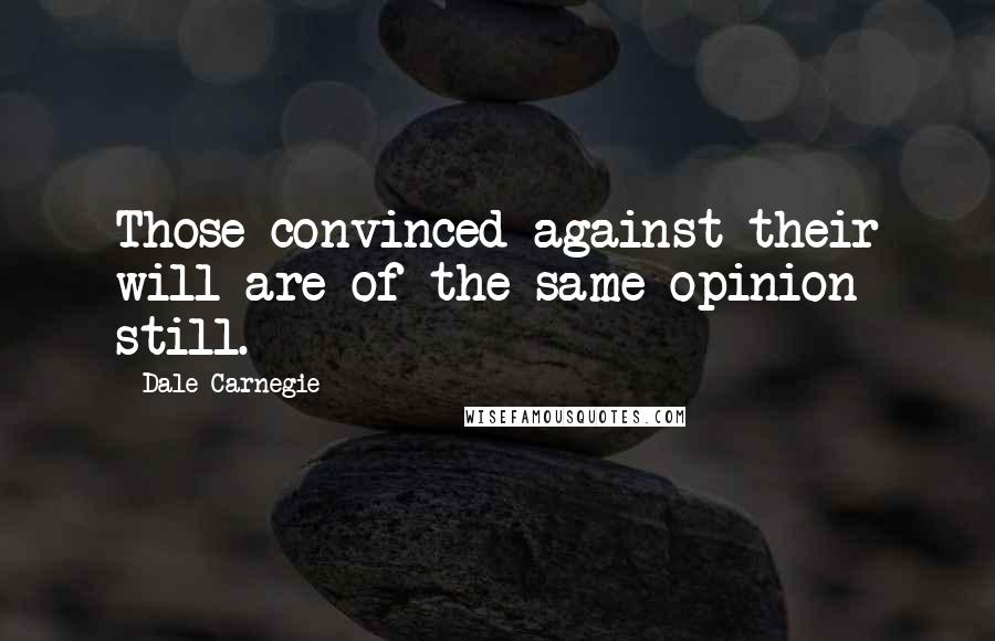 Dale Carnegie Quotes: Those convinced against their will are of the same opinion still.