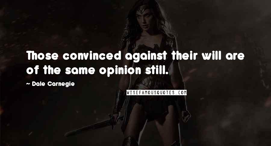 Dale Carnegie Quotes: Those convinced against their will are of the same opinion still.