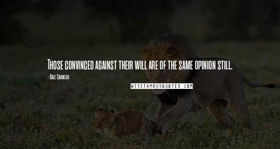 Dale Carnegie Quotes: Those convinced against their will are of the same opinion still.