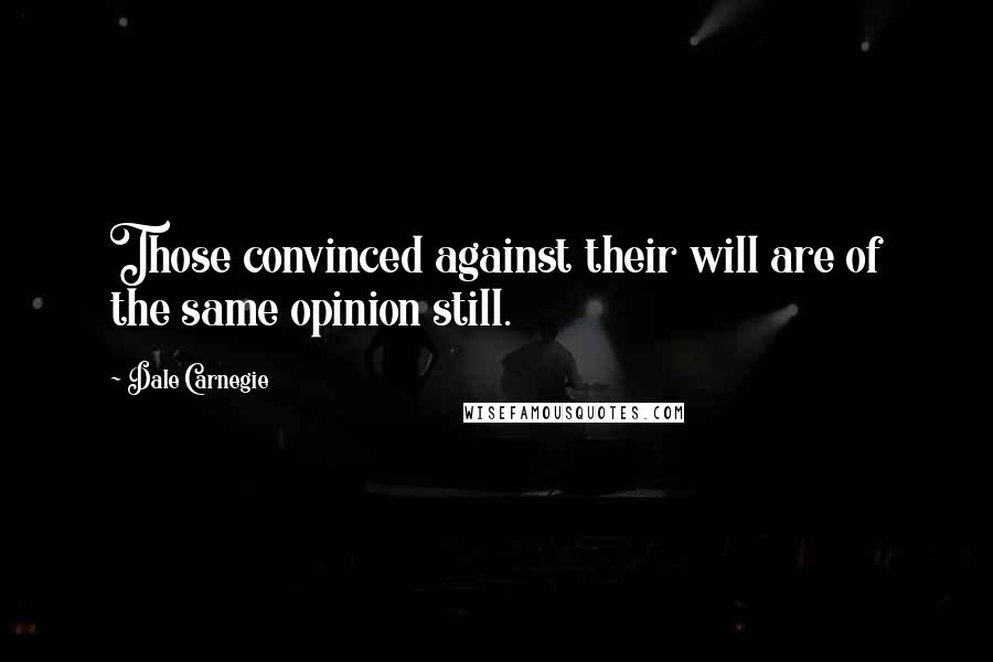 Dale Carnegie Quotes: Those convinced against their will are of the same opinion still.