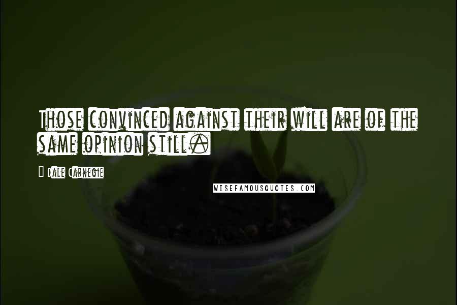 Dale Carnegie Quotes: Those convinced against their will are of the same opinion still.