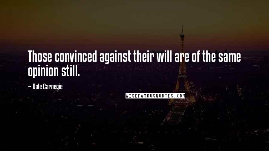 Dale Carnegie Quotes: Those convinced against their will are of the same opinion still.