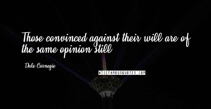 Dale Carnegie Quotes: Those convinced against their will are of the same opinion still.