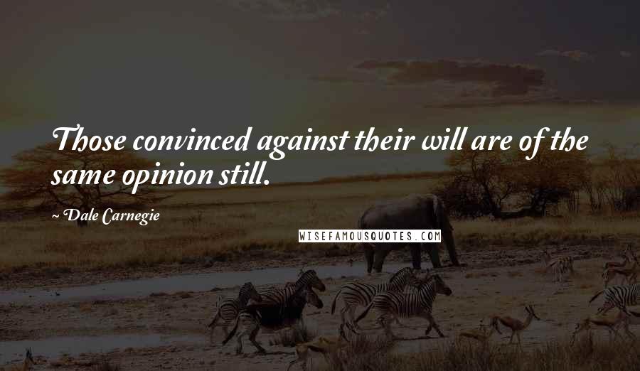 Dale Carnegie Quotes: Those convinced against their will are of the same opinion still.