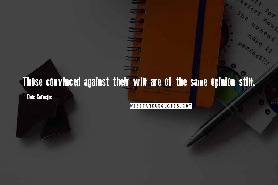 Dale Carnegie Quotes: Those convinced against their will are of the same opinion still.