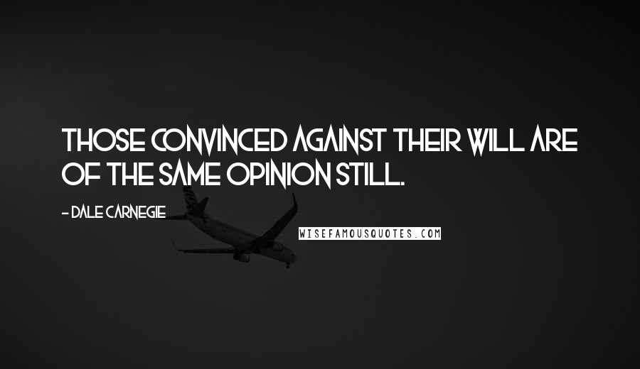 Dale Carnegie Quotes: Those convinced against their will are of the same opinion still.